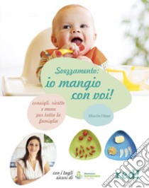 Svezzamento: io mangio con voi! Consigli, ricette e menù per tutta la famiglia. Ediz. illustrata libro di De Filippi Elisa