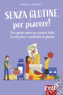 Senza glutine, per piacere! Una guida amica per scoprire tutto su celiachia e sensibilità al glutine libro di Oppimitti Raffaella