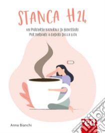 Stanca H24. Un percorso naturale di benessere per tornare a godere la vita libro di Bianchi Anna