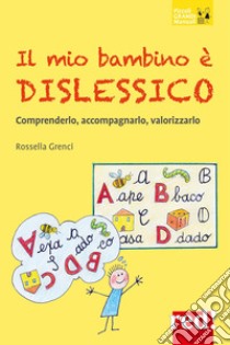 Il mio bambino è dislessico. Comprenderlo, accompagnarlo, valorizzarlo libro di Grenci Rossella