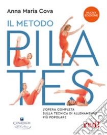 Il metodo pilates. L'opera completa sulla tecnica di allenamento più popolare. Nuova ediz. libro di Cova Anna Maria