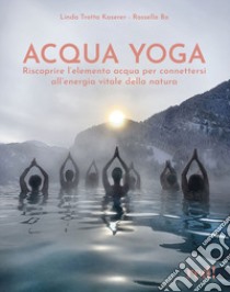 Acqua yoga. Riscoprire l'elemento acqua per connettersi all'energia vitale della natura libro di Trotta Kaserer Linda; Bo Rossella