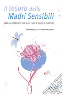 Il tesoro delle madri sensibili. L'alta sensibilità come risorsa per vivere al meglio la maternità libro di Santamaria Palombo Francesca