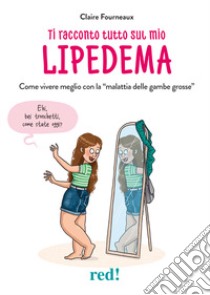 Ti racconto tutto sul mio lipedema. Come vivere meglio con la «malattia delle gambe grosse» libro di Fourneaux Claire