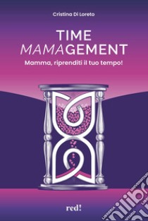 Time mamagement. Mamma, riprenditi il tuo tempo! Con audiolibro. Con video scaricabili tramite QRCode  di Di Loreto Cristina