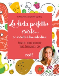 La dieta perfetta esiste... se ascolti il tuo intestino. Principi e ricette delle diete Paleo, Chetogenica, Gaps libro di Borraccino Caterina