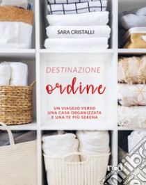 Destinazione ordine. Un viaggio verso una casa organizzata e una te più serena libro di Cristalli Sara