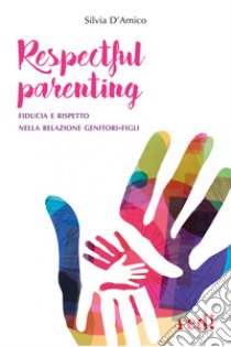 Respectful parenting. Fiducia e rispetto nella relazione genitori-figli libro di D'Amico Silvia