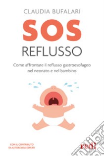 SOS reflusso. Come affrontare il reflusso gastroesofageo nel neonato e nel bambino libro di Bufalari Claudia