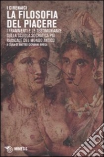 I Cirenaici. La filosofia del piacere. I frammenti e le testimonianze sulla scuola socratica più sovversiva del mondo antico. Testo originale a fronte libro di Brega M. G. (cur.)