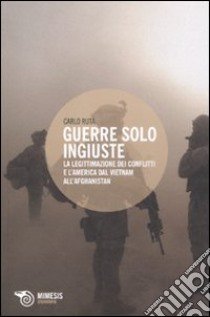 Guerre solo ingiuste. La legittimazione dei conflitti e l'America dal Vietnam all'Afghanistan libro di Ruta Carlo