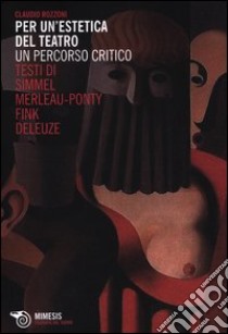 Per un'estetica del teatro. Un percorso critico. Testi di Simmel, Merleau-Ponty, Fink, Deleuze libro di Rozzoni Claudio