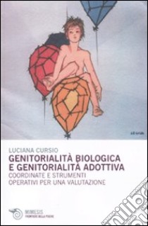 Genitorialità biologica e genitorialità adottiva. Coordinate e strumenti operativi per una valutazione libro di Cursio Luciana