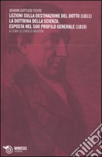 Lezioni sulla destinazione del dotto (1811)-La dottrina della scienza, esposta nel suo profilo generale (1810) libro di Fichte J. Gottlieb; Martini E. (cur.)