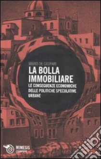 La bolla immobiliare. Le conseguenze economiche delle politiche speculative urbane libro di De Gasperi Mario