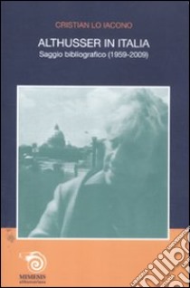 Althusser in Italia. Saggio bibliografico (1959-2009) libro di Lo Iacono Cristian