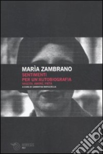 Sentimenti per un'autobiografia. Nascita, amore e pietà libro di Zambrano María; Maruzzella S. (cur.)