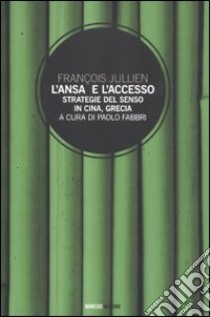 L'Ansa e l'accesso. Strategie del senso in Cina, Grecia libro di Jullien François; Fabbri P. (cur.)