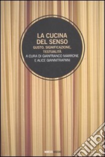 La cucina del senso. Gusto, significazione, testualità libro di Marrone G. (cur.); Giannitrapani A. (cur.)