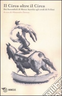 L'acrobata. Quaderno di studi sulle arti circensi. Vol. 2: Il circo oltre il circo. Dai funamboli di Marco Aurelio agli eredi di Fellini libro di Serena A. (cur.)