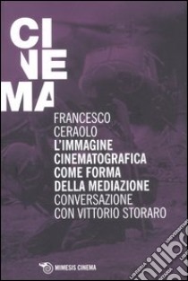 L'immagine cinematografica come forma della mediazione. Conversazione con Vittorio Storaro libro di Ceraolo Francesco