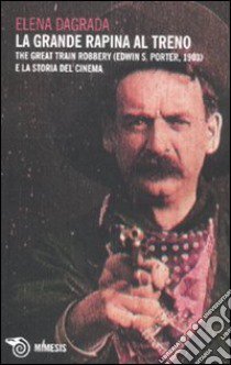 La grande rapina al treno. The Great Train Robbery (Edwin S. Porter, 1903) e la storia del cinema libro di Dagrada Elena