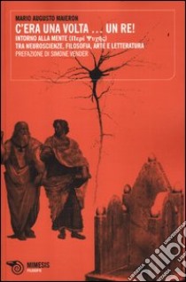 C'era una volta... un Re! Intorno alla mente. Tra neuroscienze, filosofia, arte e letteratura libro di Maieron Mario Augusto