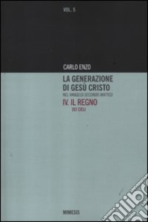 La generazione di Gesù Cristo nel Vangelo secondo Matteo. Vol. 4: Il regno dei cieli libro di Enzo Carlo