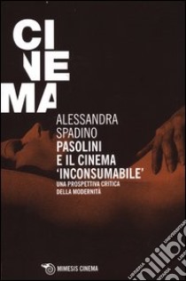 Pasolini e il cinema «inconsumabile». Una prospettiva critica della modernità libro di Spadino Alessandra