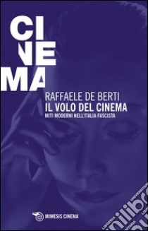 Il volo del cinema. Miti moderni nell'Italia fascista libro di De Berti Raffaele