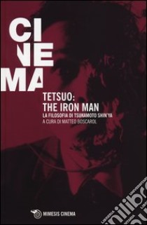 Tetsuo: the Iron Man. La filosofia di Tsukamoto Shin'ya libro di Boscarol M. (cur.)