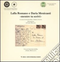 Lalla Romano e Daria Menicanti «mentre tu scrivi». Catalogo della mostra (Milano, 24 maggio-20 giugno 2012) libro di Ria A. (cur.); Savini S. (cur.)