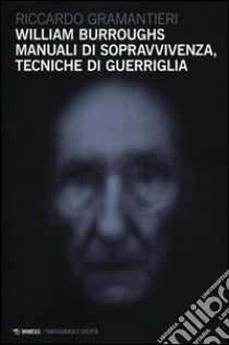 William Burroughs. Manuali di sopravvivenza, tecniche di guerriglia libro di Gramantieri Riccardo