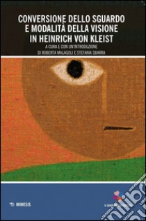 Conversione dello sguardo e modalità della visione in Heinrich Von Kleist libro di Malagoli R. (cur.); Sbarra S. (cur.)