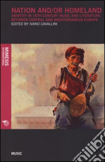 Nation and/or homeland. Identity in 19th century music and literature between central and mediterranean Europe libro di Cavallini I. (cur.)