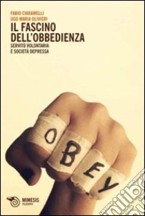 Il fascino dell'obbedienza. Servitù volontaria e società depressa libro di Olivieri M. Ugo; Ciaramelli Fabio