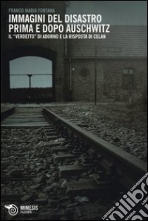 Immagini del disastro prima e dopo Auschwitz. Il «verdetto» di Adorno e la risposta di Celan libro di Fontana Franco M.