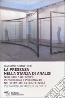 La Presenza nella stanza di analisi. Note sulla relazione in psicologia e psicoanalisi nel tempo della complessità libro di Schneider Massimo