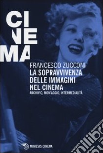 La sopravvivenza delle immagini nel cinema. Archivio, montaggio, intermedialità libro di Zucconi Francesco