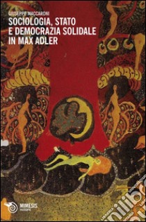 Sociologia, stato e democrazia solidale in Max Adler libro di Maccaroni Giuseppe