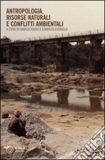 Antropologia, risorse naturali e conflitti ambientali libro di Rossi A. (cur.); D'Angelo L. (cur.)