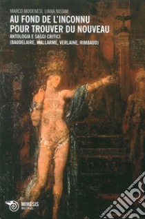 Au fond de l'inconnu pour trouver du nouveau. Antologia e saggi critici (Baudelaire, Mallarmè, Verlaine, Rimbaud) libro di Modenesi M. (cur.); Nissim L. (cur.)