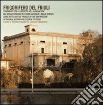 Frigorifero del Friuli. Contributi per il progetto della nuova sede del museo friulano di storia naturale e della scienza. Ediz. italiana e inglese libro di Foramitti V. (cur.); Tramontin L. (cur.)