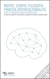 Mente, corpo, filosofia pratica, interculturalità. Scritti in memoria di Vanna Gessa Kurotschka libro di Cacciatore G. (cur.); D'Anna G. (cur.); Diana R. (cur.)