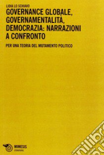 Governance globale, governamentalità, democrazia: narrazioni a confronto. Per una teoria del mutamento politico libro di Lo Schiavo Lidia