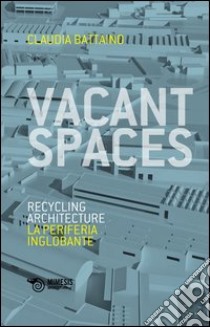 Vacant spaces. Recycling architecture. La periferia inglobante. Ediz. bilingue libro di Battaino Claudia