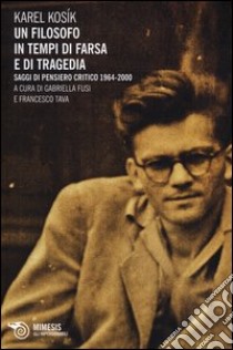 Un filosofo in tempi di farsa e di tragedia. Saggi di pensiero critico 1964-2000 libro di Kosík Karel; Fusi G. (cur.); Tava F. (cur.)