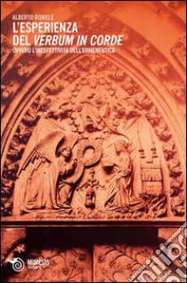 L'esperienza del verbum in corde. Ovvero dell'ineffettività dell'ermeneutica libro di Romele Alberto