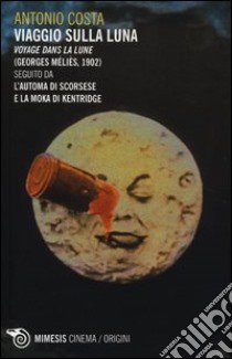 Viaggio sulla luna. Voyage dans la lune (Georges Méliès, 1902) seguito da l'automa di Scorsese e la moka di Kentridge libro di Costa Antonio