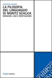 La Filosofia del linguaggio di Moritz Schlick. Immagine, uso e verificazione libro di Raimo Giovanni